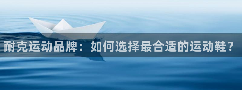 耐克运动品牌：如何选择最合适的运动鞋？