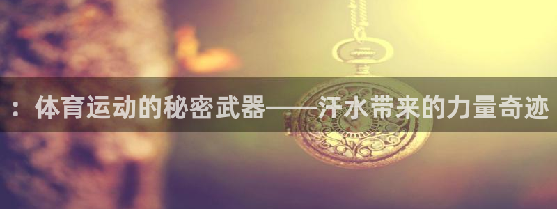 ：体育运动的秘密武器——汗水带来的力量奇迹