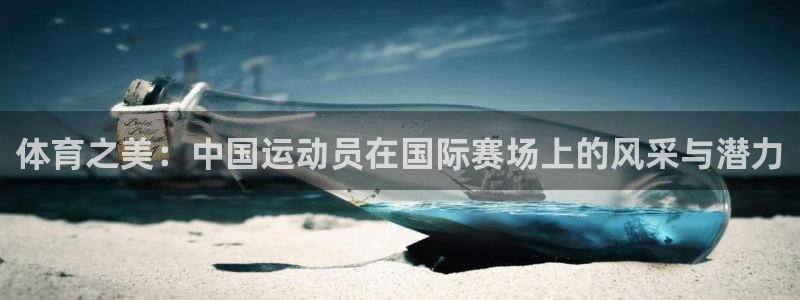 体育之美：中国运动员在国际赛场上的风采与潜力